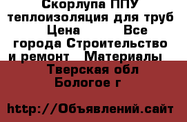 Скорлупа ППУ теплоизоляция для труб  › Цена ­ 233 - Все города Строительство и ремонт » Материалы   . Тверская обл.,Бологое г.